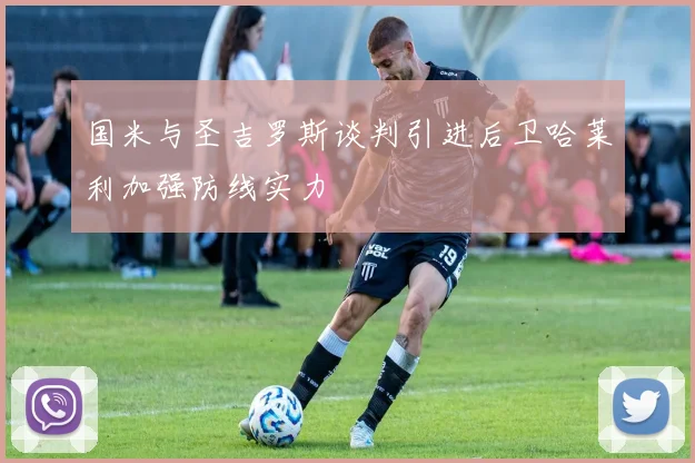 国米与圣吉罗斯谈判引进后卫哈莱利加强防线实力