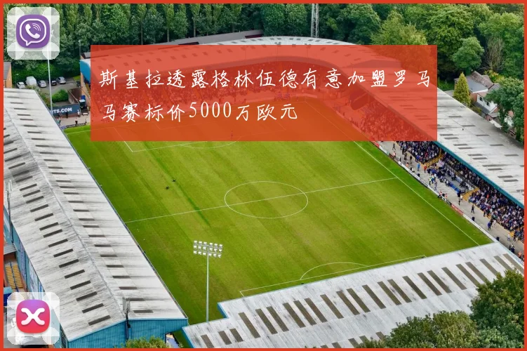 斯基拉透露格林伍德有意加盟罗马马赛标价5000万欧元