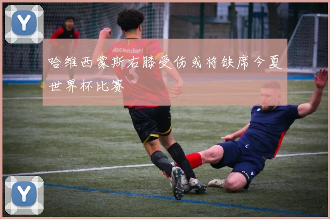 哈维西蒙斯右膝受伤或将缺席今夏世界杯比赛