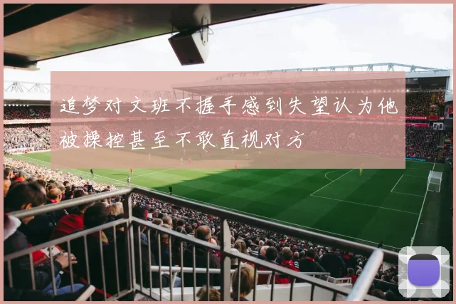 追梦对文班不握手感到失望认为他被操控甚至不敢直视对方