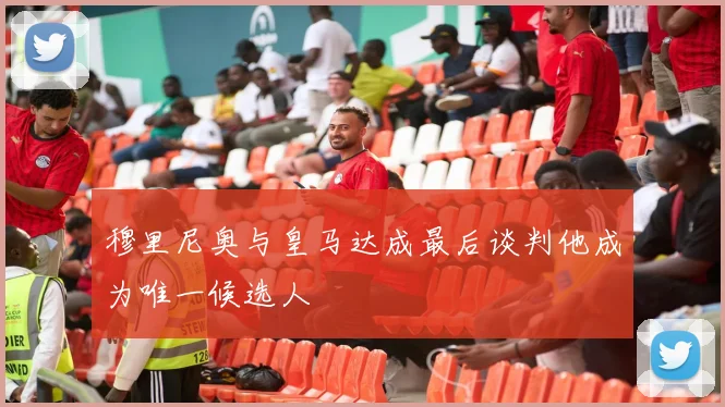 穆里尼奥与皇马达成最后谈判他成为唯一候选人