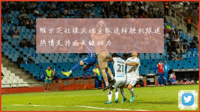维尔茨社媒庆祝全队逆转胜利球迷热情支持成关键动力
